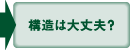 構造は大丈夫？