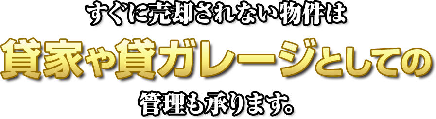 すぐに売却されない物件は貸家や貸ガレージとしての管理も承ります。